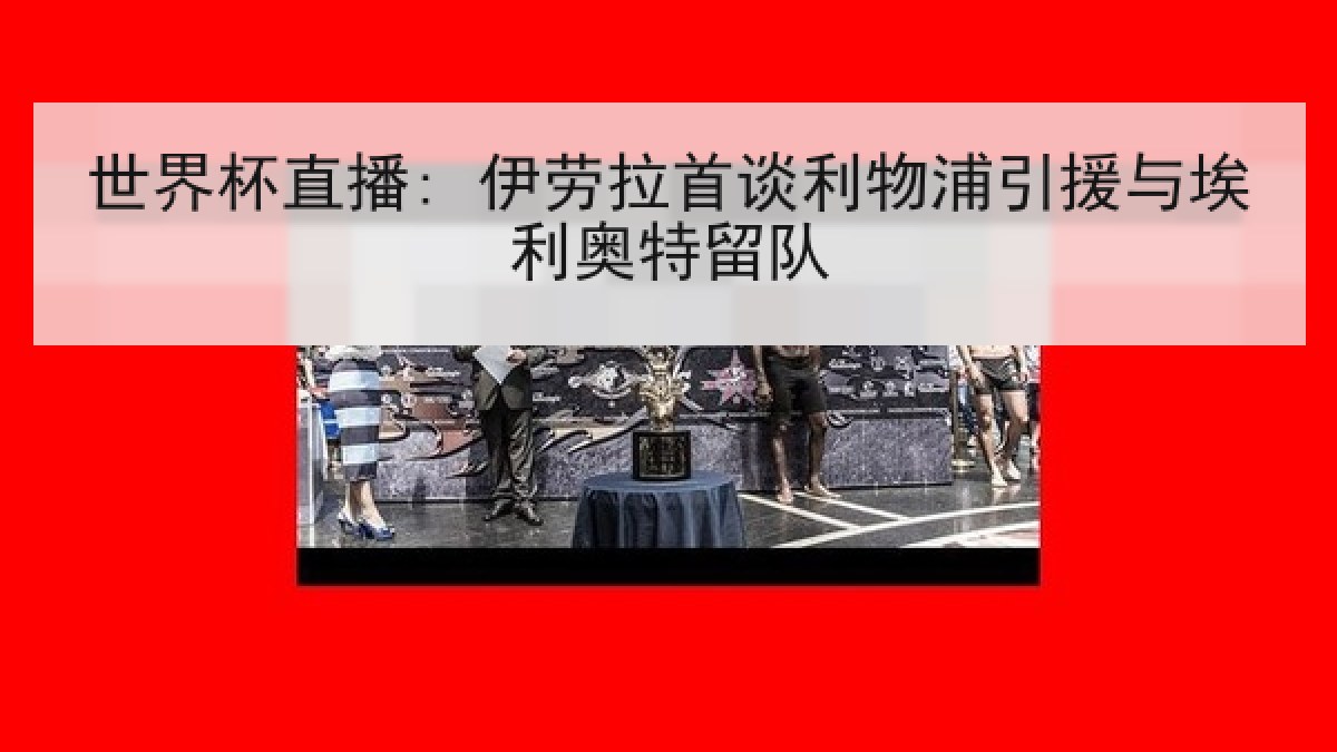 世界杯直播: 伊劳拉首谈利物浦引援与埃利奥特留队