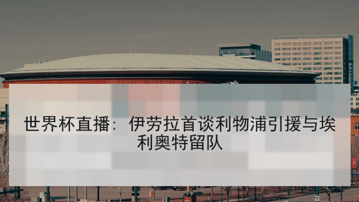 世界杯直播: 伊劳拉首谈利物浦引援与埃利奥特留队