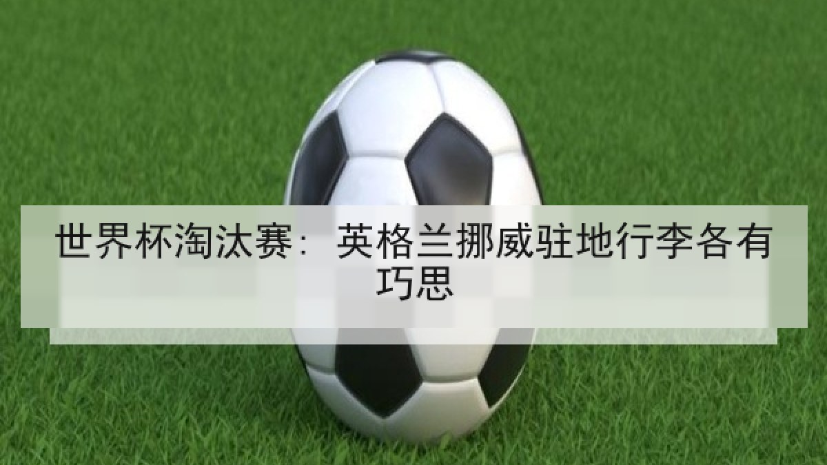 世界杯淘汰赛: 英格兰挪威驻地行李各有巧思
