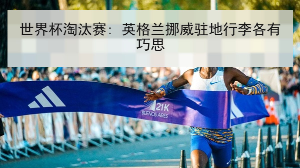 世界杯淘汰赛: 英格兰挪威驻地行李各有巧思