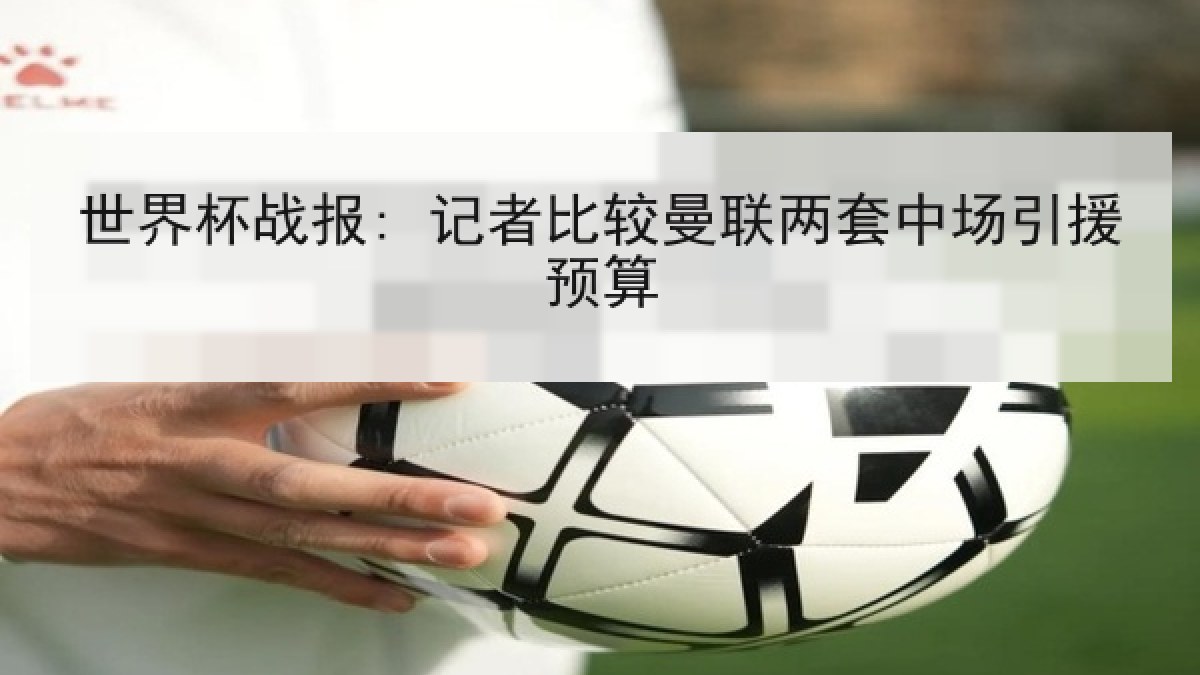 世界杯战报: 记者比较曼联两套中场引援预算