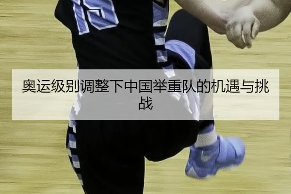奥运级别调整下中国举重队的机遇与挑战