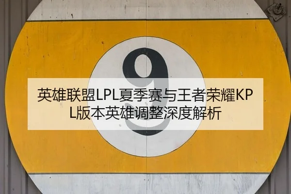 英雄联盟LPL夏季赛与王者荣耀KPL版本英雄调整深度解析