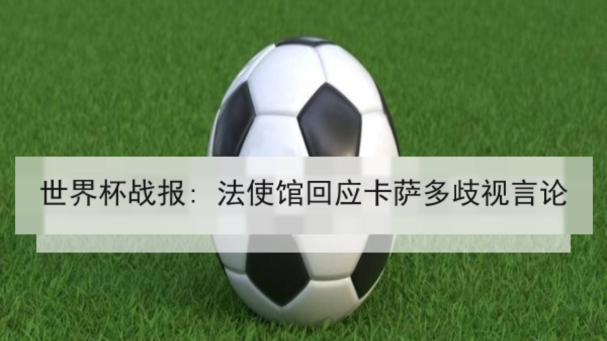 世界杯战报: 法使馆回应卡萨多歧视言论