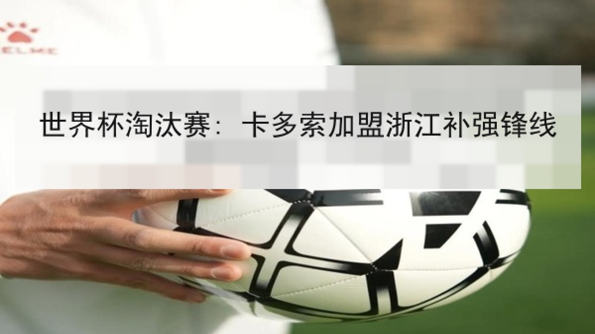 世界杯淘汰赛: 卡多索加盟浙江补强锋线 世界杯淘汰赛: 卡多索加盟浙江补强锋线