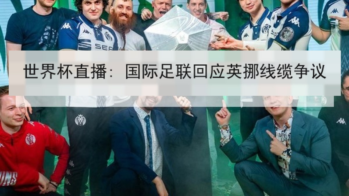 世界杯直播: 国际足联回应英挪线缆争议