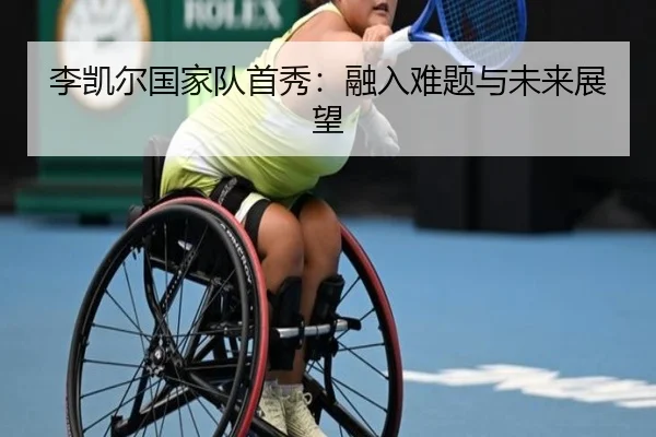 李凯尔国家队首秀：融入难题与未来展望