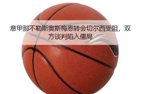 意甲那不勒斯奥斯梅恩转会切尔西受阻，双方谈判陷入僵局