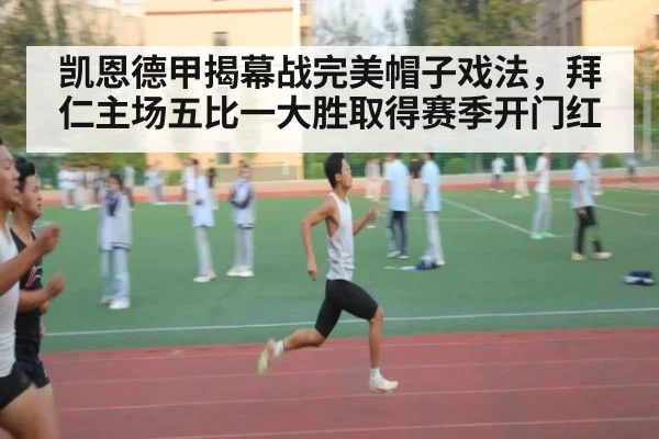 凯恩德甲揭幕战完美帽子戏法,拜仁主场五比一大胜取得赛季开门红