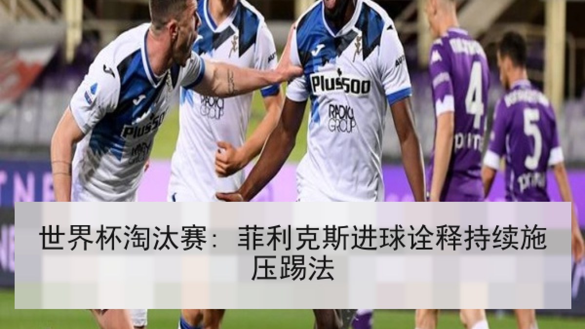世界杯淘汰赛: 菲利克斯进球诠释持续施压踢法