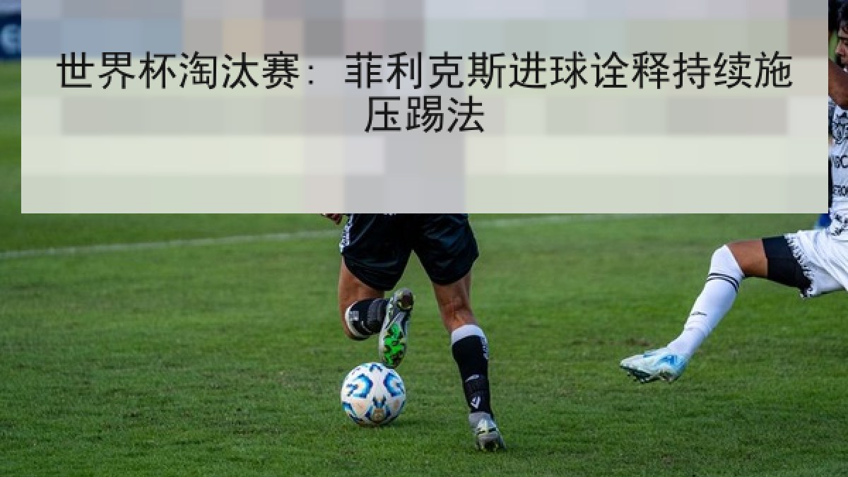 世界杯淘汰赛: 菲利克斯进球诠释持续施压踢法
