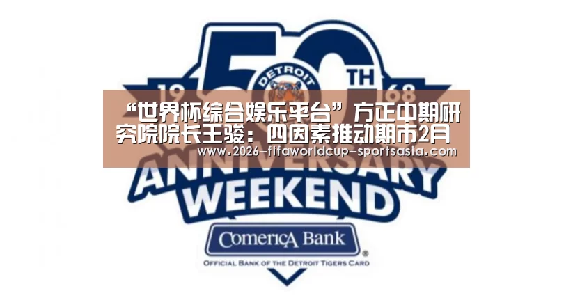 “世界杯综合娱乐平台”方正中期研究院院长王骏:四因素推动期市2月份成交规模平稳增长(图3) 世界杯热门赛事